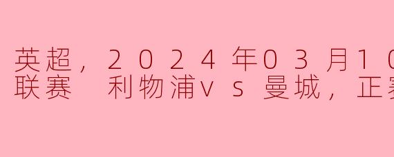 2024年3月10日英超联赛中，利物浦与曼城的比赛结果如何？****